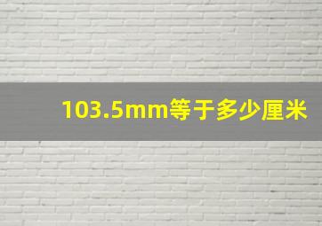 103.5mm等于多少厘米