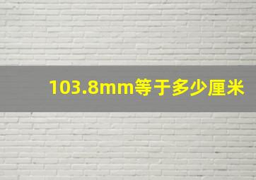 103.8mm等于多少厘米