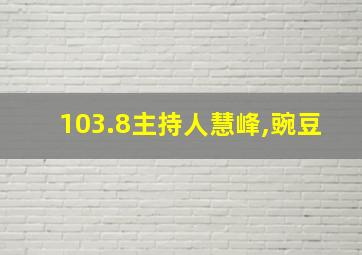 103.8主持人慧峰,豌豆