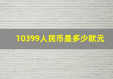 10399人民币是多少欧元