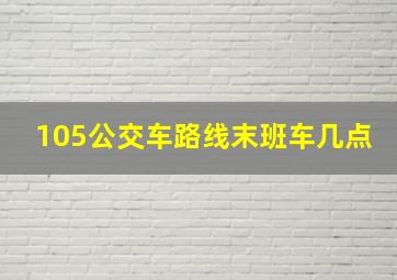 105公交车路线末班车几点