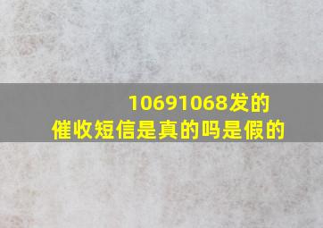 10691068发的催收短信是真的吗是假的