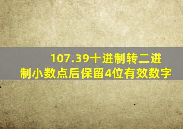 107.39十进制转二进制小数点后保留4位有效数字