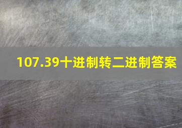 107.39十进制转二进制答案