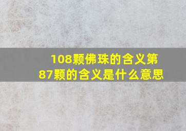 108颗佛珠的含义第87颗的含义是什么意思