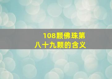 108颗佛珠第八十九颗的含义