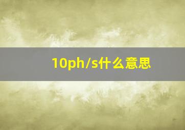 10ph/s什么意思