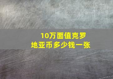 10万面值克罗地亚币多少钱一张