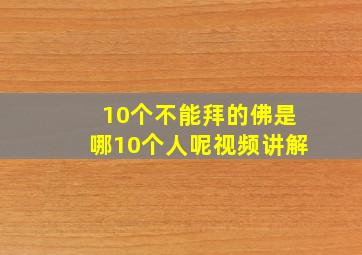 10个不能拜的佛是哪10个人呢视频讲解