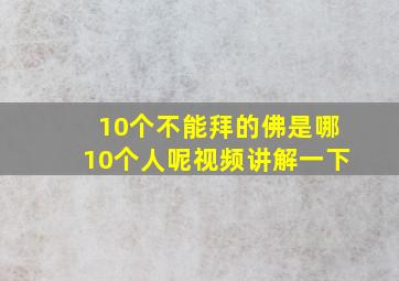 10个不能拜的佛是哪10个人呢视频讲解一下