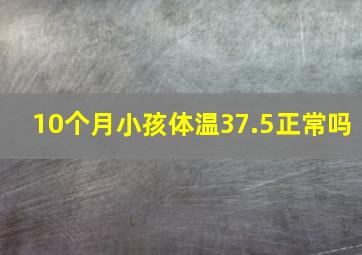 10个月小孩体温37.5正常吗