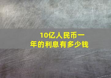 10亿人民币一年的利息有多少钱