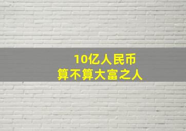 10亿人民币算不算大富之人