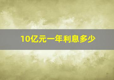 10亿元一年利息多少