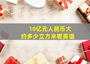 10亿元人民币大约多少立方米呢英语