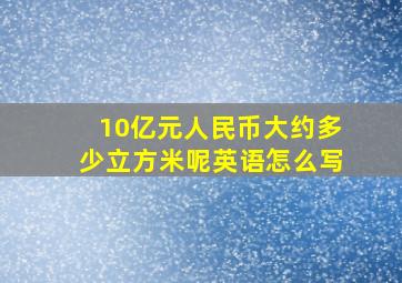 10亿元人民币大约多少立方米呢英语怎么写