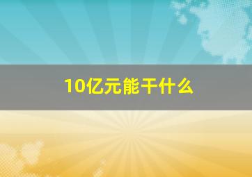 10亿元能干什么