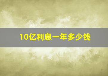 10亿利息一年多少钱