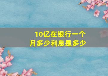 10亿在银行一个月多少利息是多少