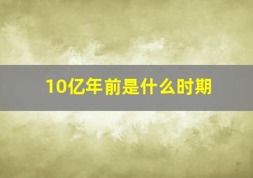 10亿年前是什么时期