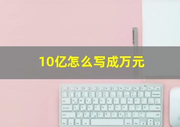 10亿怎么写成万元