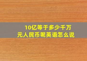 10亿等于多少千万元人民币呢英语怎么说