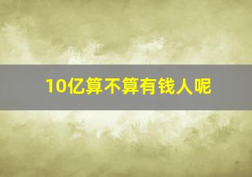 10亿算不算有钱人呢