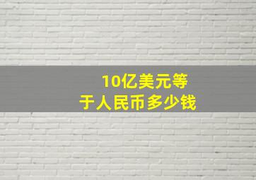 10亿美元等于人民币多少钱