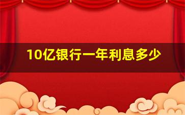 10亿银行一年利息多少