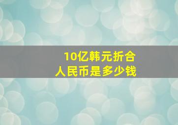 10亿韩元折合人民币是多少钱