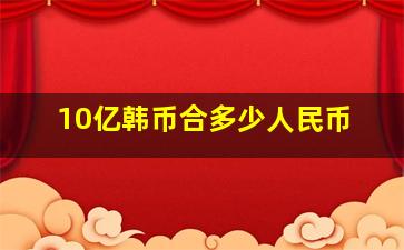 10亿韩币合多少人民币