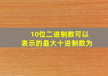 10位二进制数可以表示的最大十进制数为