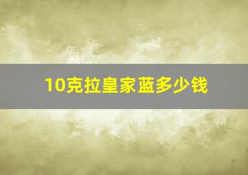 10克拉皇家蓝多少钱