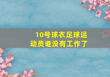 10号球衣足球运动员谁没有工作了