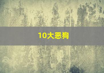 10大恶狗