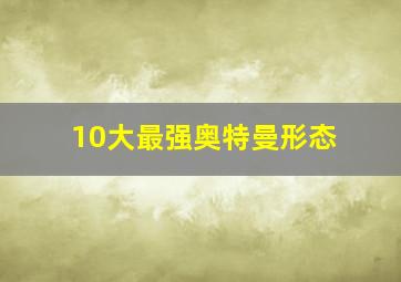 10大最强奥特曼形态