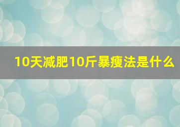 10天减肥10斤暴瘦法是什么