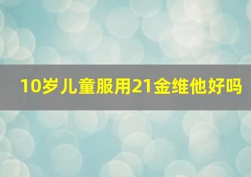 10岁儿童服用21金维他好吗