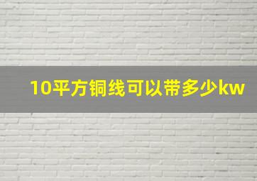 10平方铜线可以带多少kw