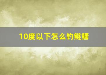 10度以下怎么钓鲢鳙