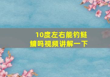 10度左右能钓鲢鳙吗视频讲解一下