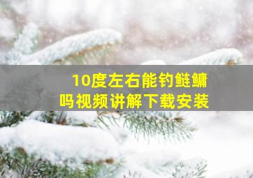 10度左右能钓鲢鳙吗视频讲解下载安装