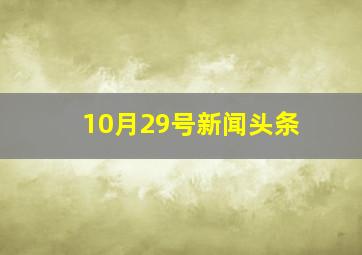 10月29号新闻头条