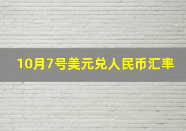 10月7号美元兑人民币汇率