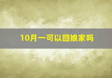 10月一可以回娘家吗