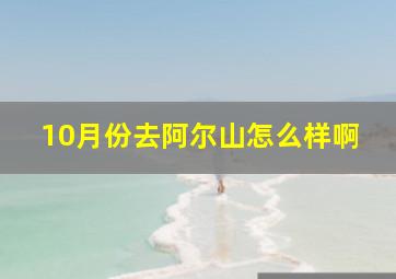 10月份去阿尔山怎么样啊