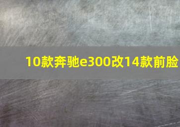 10款奔驰e300改14款前脸