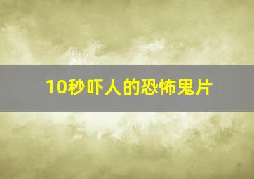 10秒吓人的恐怖鬼片