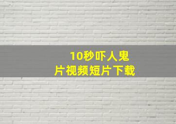 10秒吓人鬼片视频短片下载