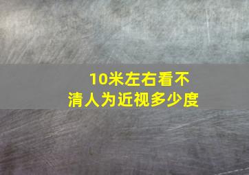 10米左右看不清人为近视多少度